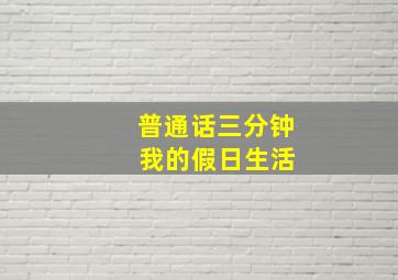 普通话三分钟 我的假日生活